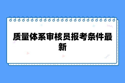 质量体系审核员报考条件最新