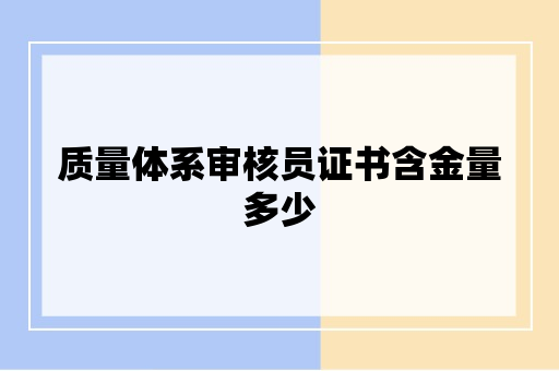 质量体系审核员证书含金量多少