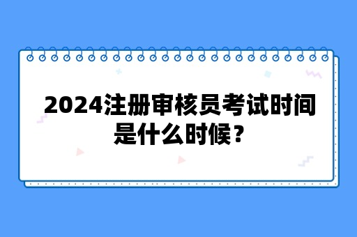 2024注册审核员考试时间是什么时候？