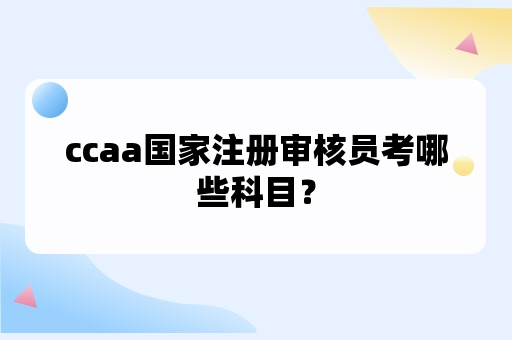 ccaa国家注册审核员考哪些科目？