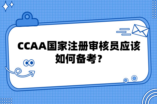 CCAA国家注册审核员应该如何备考？