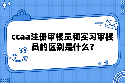 ccaa注册审核员和实习审核员的区别是什么？