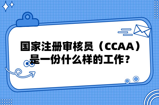 国家注册审核员（CCAA）是一份什么样的工作？