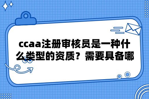 ccaa注册审核员是一种什么类型的资质？需要具备哪些职业技能？