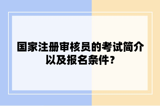 国家注册审核员的考试简介以及报名条件？