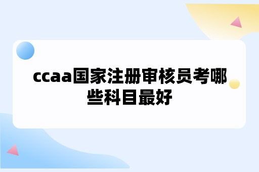 ccaa国家注册审核员考哪些科目最好