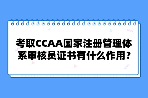 考取CCAA国家注册管理体系审核员证书有什么作用？