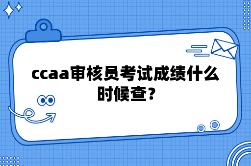 ccaa审核员考试成绩什么时候查