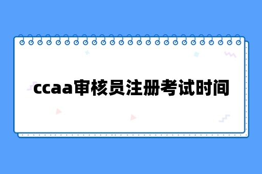 ccaa审核员注册考试时间2024年第三期是什么时候？