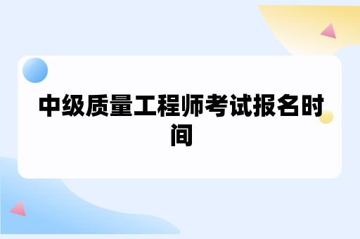 中级质量工程师考试报名时间