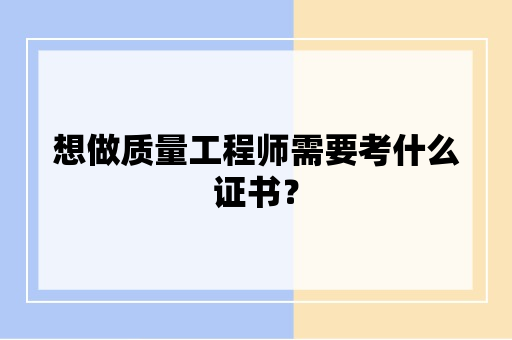 想做质量工程师需要考什么证书？