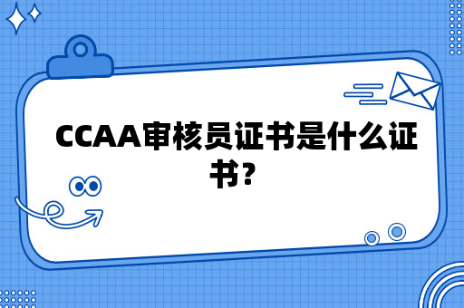  CCAA审核员证书是什么证书？