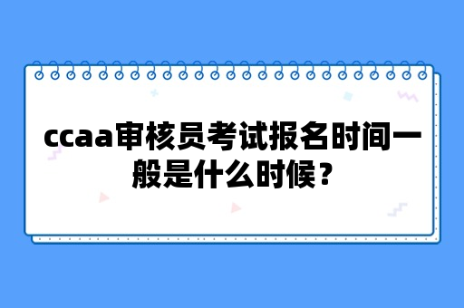 ccaa审核员考试报名时间一般是什么时候？