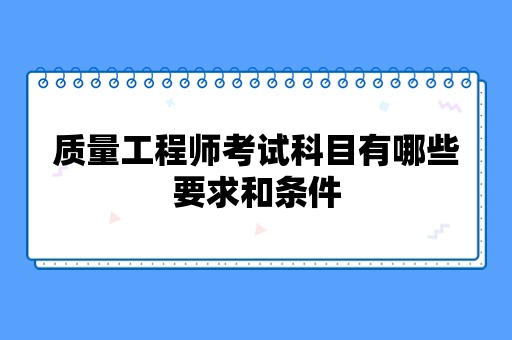 质量工程师考试科目有哪些要求和条件