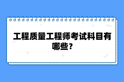 工程质量工程师考试科目有哪些？