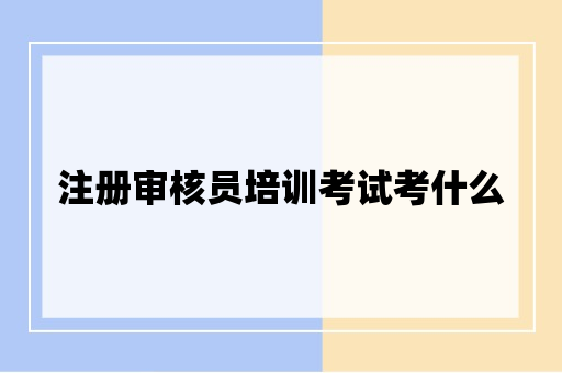 注册审核员培训考试考什么