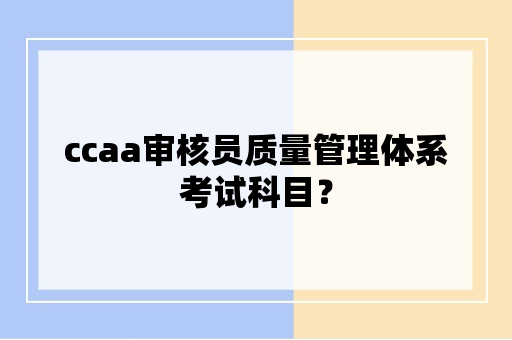 ccaa审核员质量管理体系考试科目