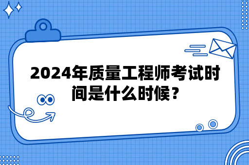 2024年质量工程师考试时间是什么时候？