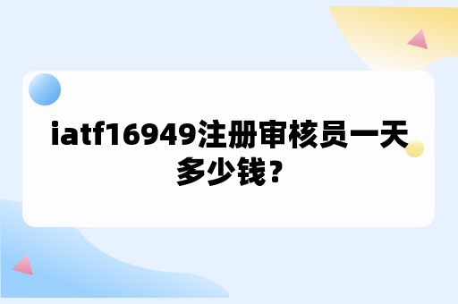 iatf16949注册审核员一天多少钱