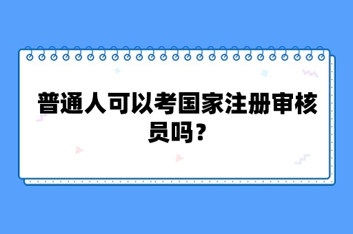 普通人可以考国家注册审核员