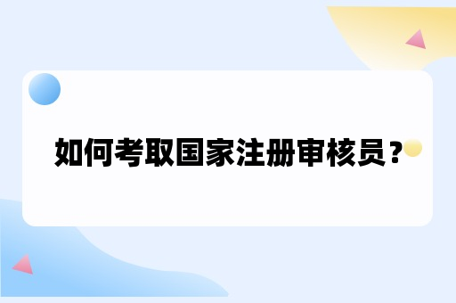 如何考取国家注册审核员