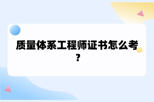 质量体系工程师证书怎么考