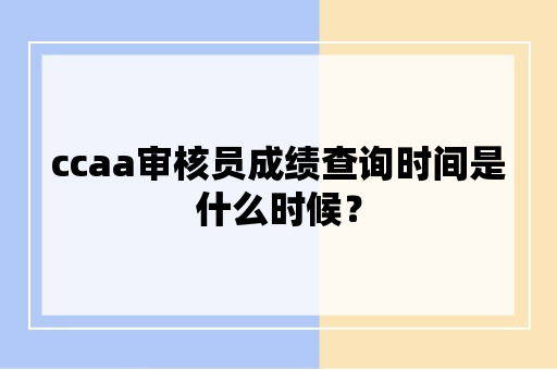 ccaa审核员成绩查询时间是什么时候？