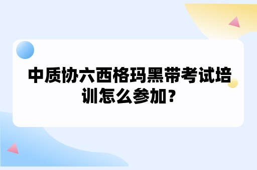 中质协六西格玛黑带考试培训