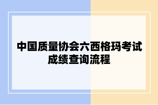 中国质量协会六西格玛考试成绩查询流程