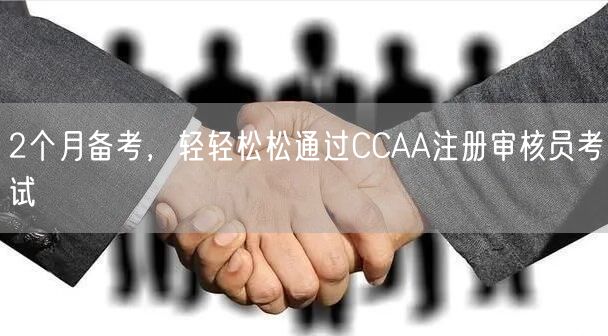 2个月备考，轻轻松松通过CCAA注册审核员考试(图1)