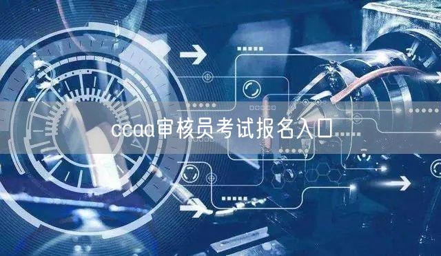 ccaa审核员考试报名入口