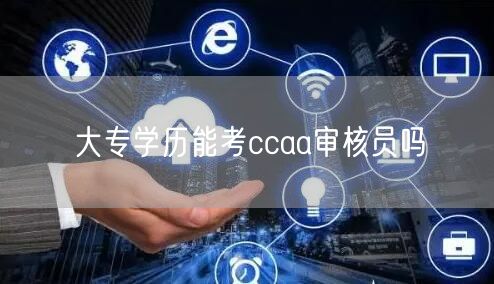 大专学历能考ccaa审核员吗