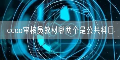 ccaa审核员教材哪两个是公共科目