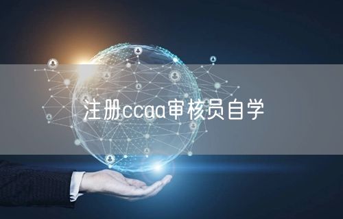 注册ccaa审核员自学应该从哪里入手？