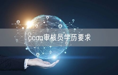 ccaa审核员学历要求