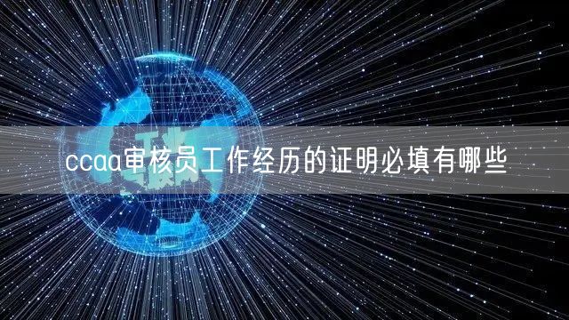 ccaa审核员工作经历的证明必填有哪些