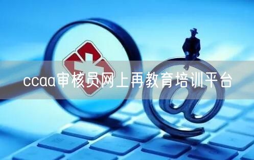 ccaa审核员网上再教育培训平台