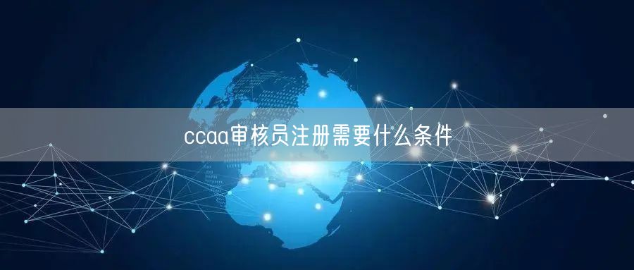 ccaa审核员注册需要什么条件