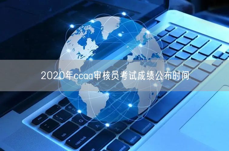 2020年ccaa审核员考试成绩公布时间