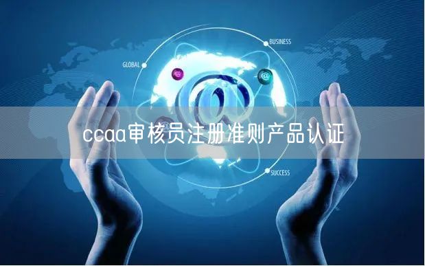 ccaa审核员注册准则产品认证