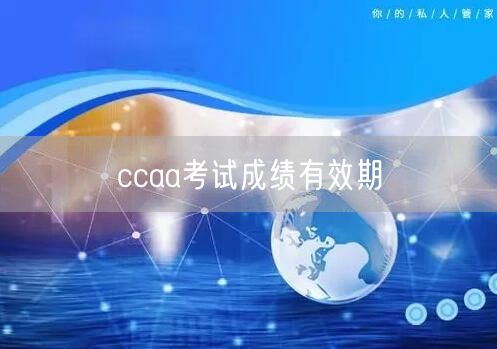 ccaa考试成绩有效期怎么算？(图1)