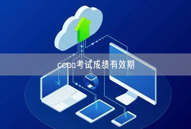 CCAA注册审核员成绩有效期是多长时间？(图1)