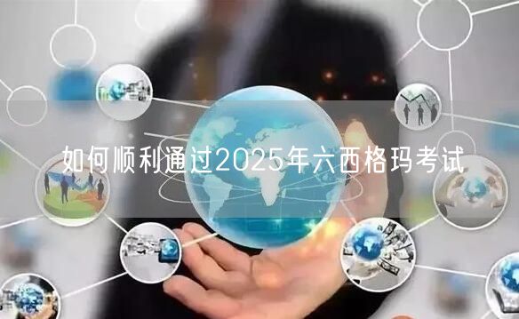 如何顺利通过2025年六西格玛考试(图1)