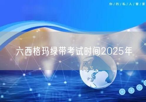 六西格玛绿带考试时间2025年——职场竞争力的新机遇(图1)