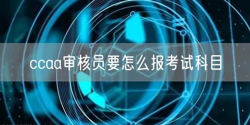 ccaa审核员要怎么报考试科目(图1)