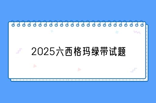 2025六西格玛绿带试题(图1)