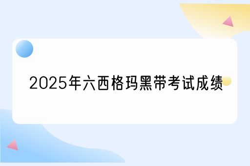 2025年六西格玛黑带考试成绩查询，如何快速获取您的考试成绩？(图1)