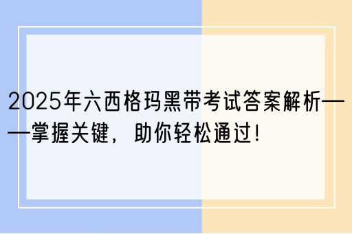 2025年六西格玛黑带考试答案解析——掌握关键，助你轻松通过！(图1)