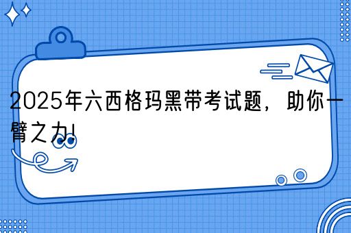 2025年六西格玛黑带考试题，助你一臂之力！(图1)