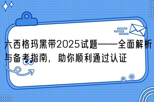 六西格玛黑带2025试题——全面解析与备考指南，助你顺利通过认证(图1)